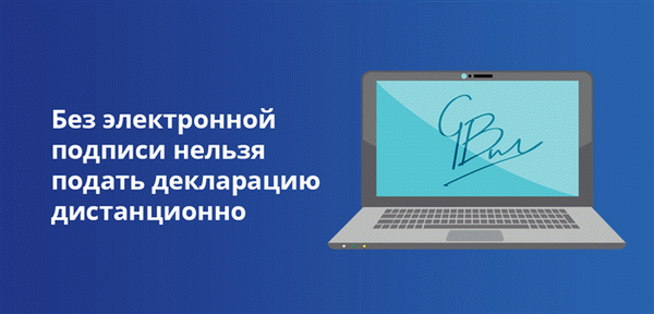 Вы не можете дистанционно подать декларацию без электронной подписи