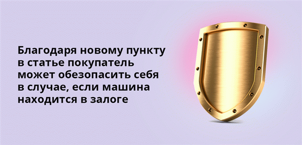 Благодаря новым пунктам статьи покупатели могут обезопасить себя в случае, если автомобиль находится в залоге