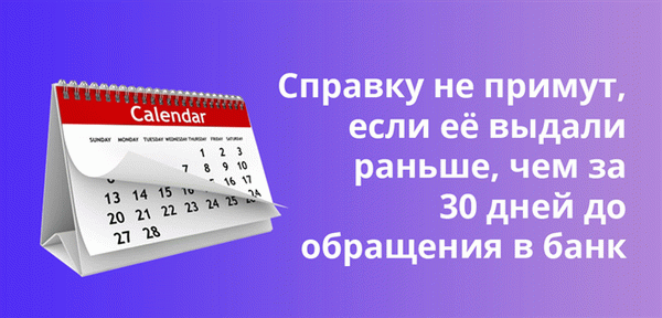 Справки не принимаются, если они выданы более чем за 30 дней до даты подачи заявки.