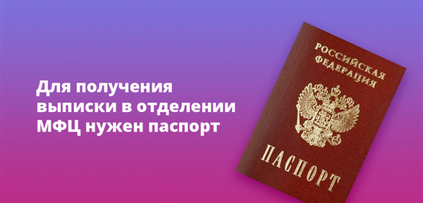 Для получения выписок в офисах МФЦ требуется паспорт